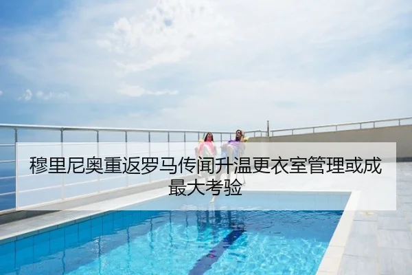 穆里尼奥重返罗马传闻升温更衣室管理或成最大考验